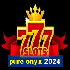 pure onyx 2024